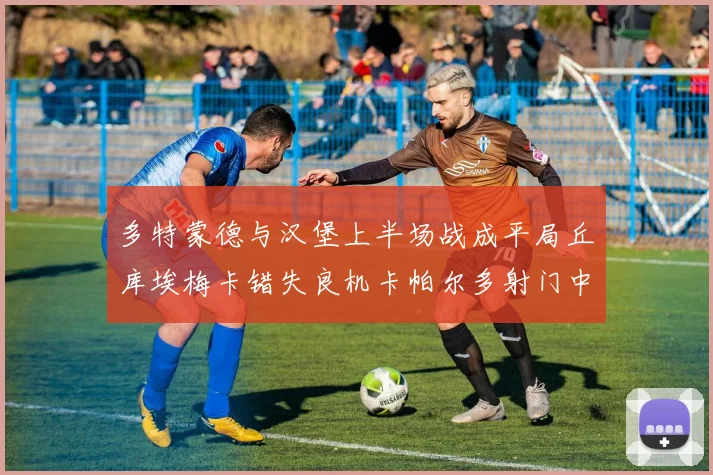 多特蒙德与汉堡上半场战成平局丘库埃梅卡错失良机卡帕尔多射门中柱