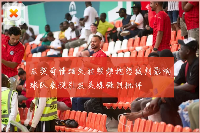 东契奇情绪失控频频抱怨裁判影响球队表现引发美媒强烈批评