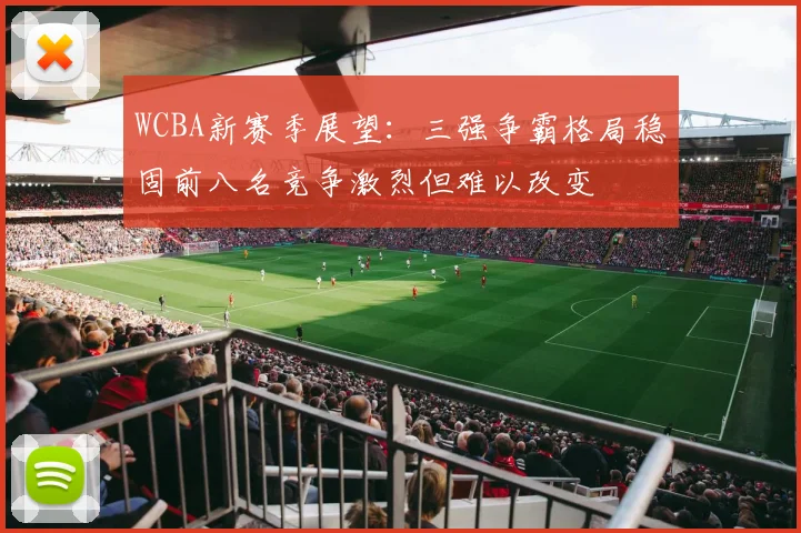 WCBA新赛季展望：三强争霸格局稳固前八名竞争激烈但难以改变