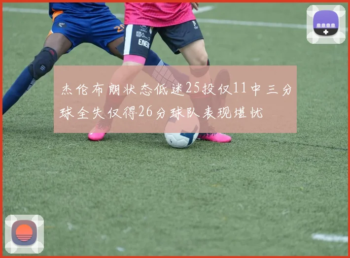 杰伦布朗状态低迷25投仅11中三分球全失仅得26分球队表现堪忧
