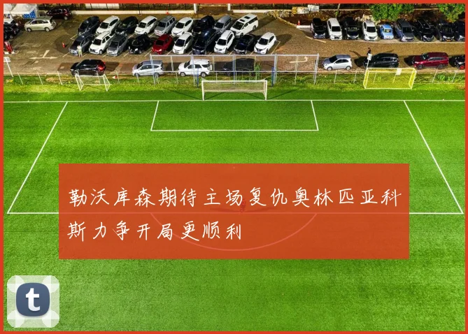 勒沃库森期待主场复仇奥林匹亚科斯力争开局更顺利