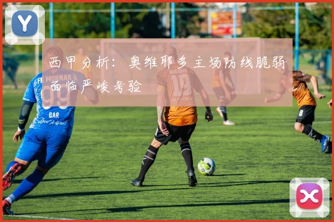 西甲分析：奥维耶多主场防线脆弱面临严峻考验