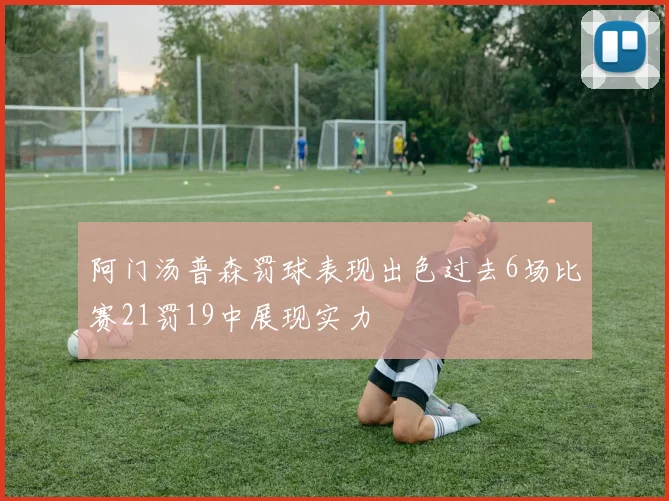 阿门汤普森罚球表现出色过去6场比赛21罚19中展现实力