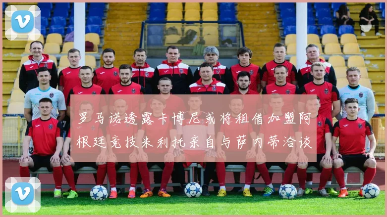 罗马诺透露卡博尼或将租借加盟阿根廷竞技米利托亲自与萨内蒂洽谈