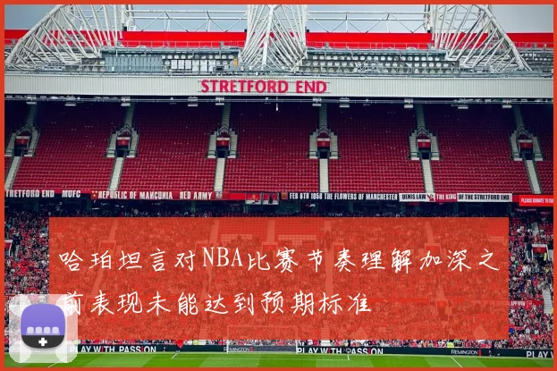 哈珀坦言对NBA比赛节奏理解加深之前表现未能达到预期标准