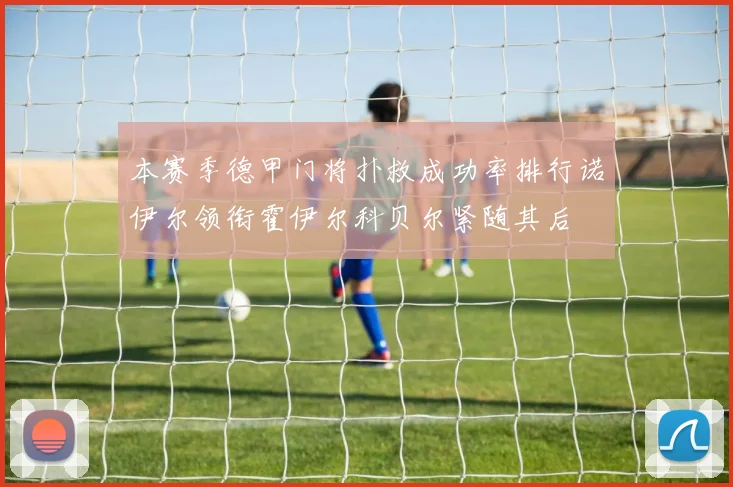 本赛季德甲门将扑救成功率排行诺伊尔领衔霍伊尔科贝尔紧随其后