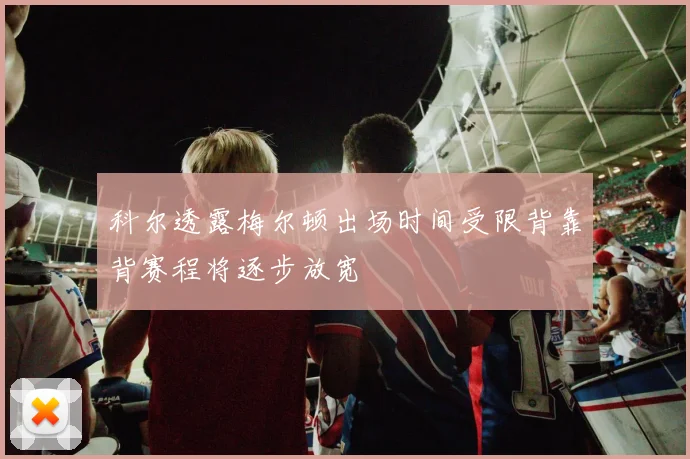 科尔透露梅尔顿出场时间受限背靠背赛程将逐步放宽