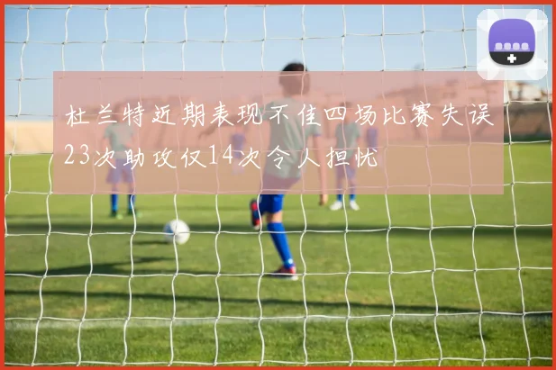 杜兰特近期表现不佳四场比赛失误23次助攻仅14次令人担忧