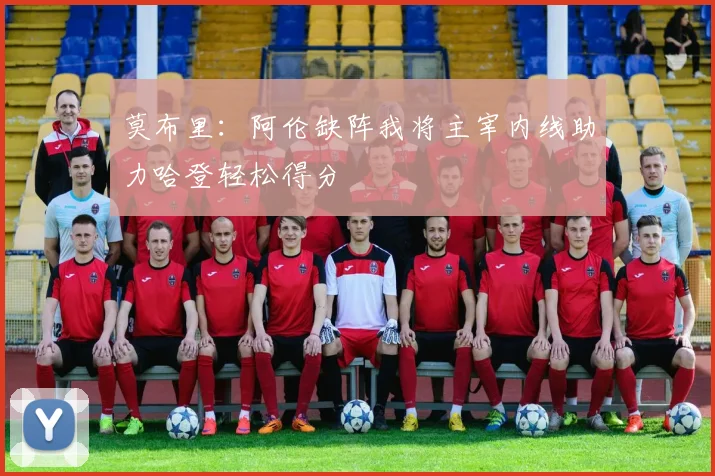 莫布里：阿伦缺阵我将主宰内线助力哈登轻松得分