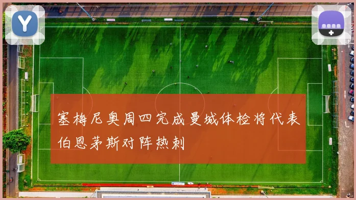 塞梅尼奥周四完成曼城体检将代表伯恩茅斯对阵热刺