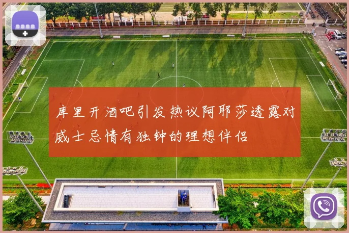 库里开酒吧引发热议阿耶莎透露对威士忌情有独钟的理想伴侣