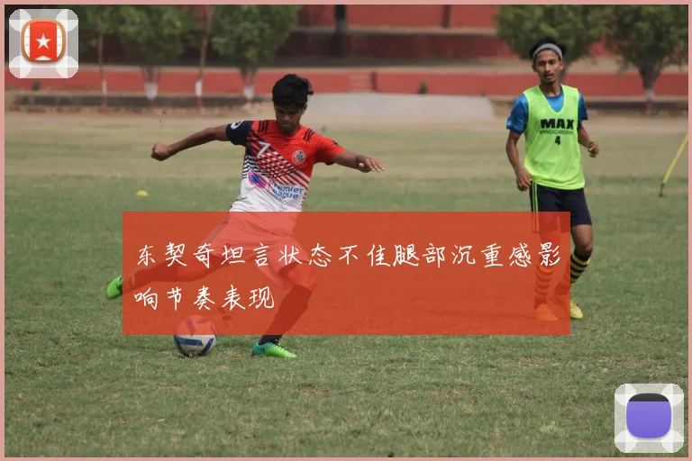 东契奇坦言状态不佳腿部沉重感影响节奏表现