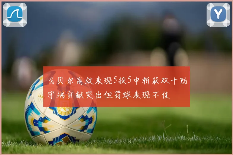 戈贝尔高效表现5投5中斩获双十防守端贡献突出但罚球表现不佳