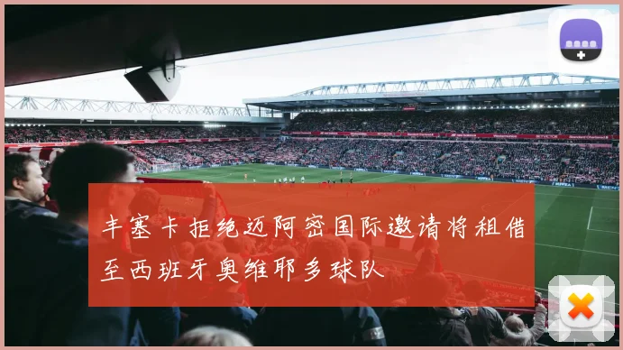 丰塞卡拒绝迈阿密国际邀请将租借至西班牙奥维耶多球队