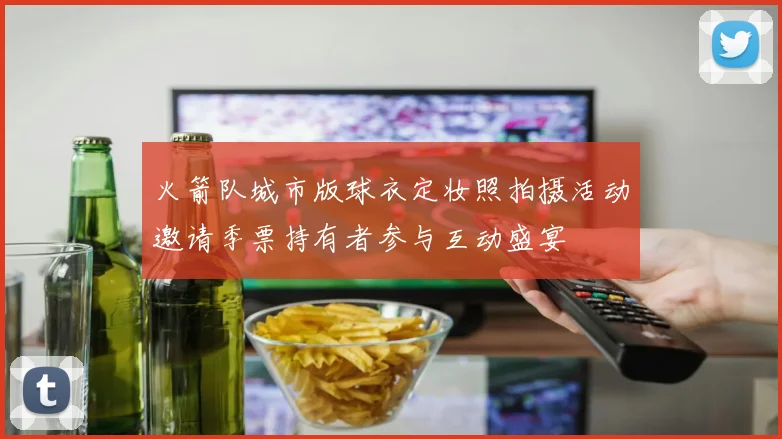 火箭队城市版球衣定妆照拍摄活动邀请季票持有者参与互动盛宴