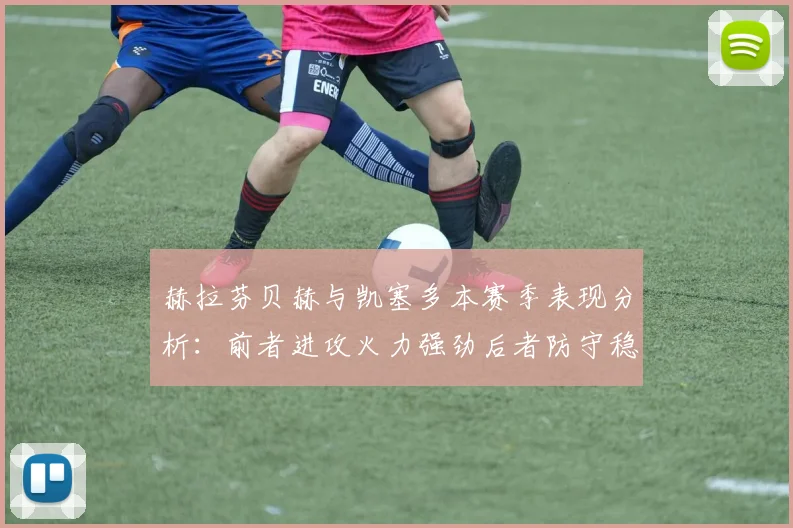 赫拉芬贝赫与凯塞多本赛季表现分析：前者进攻火力强劲后者防守稳固