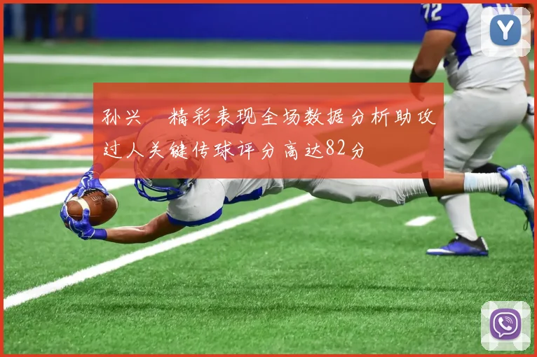 孙兴慜精彩表现全场数据分析助攻过人关键传球评分高达82分