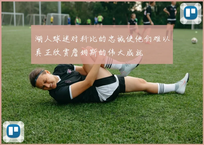 湖人球迷对科比的忠诚使他们难以真正欣赏詹姆斯的伟大成就