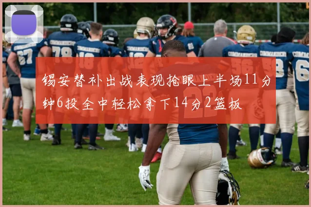 锡安替补出战表现抢眼上半场11分钟6投全中轻松拿下14分2篮板